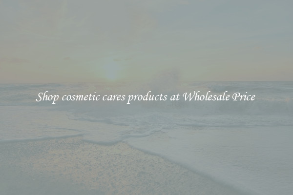 Shop cosmetic cares products at Wholesale Price 