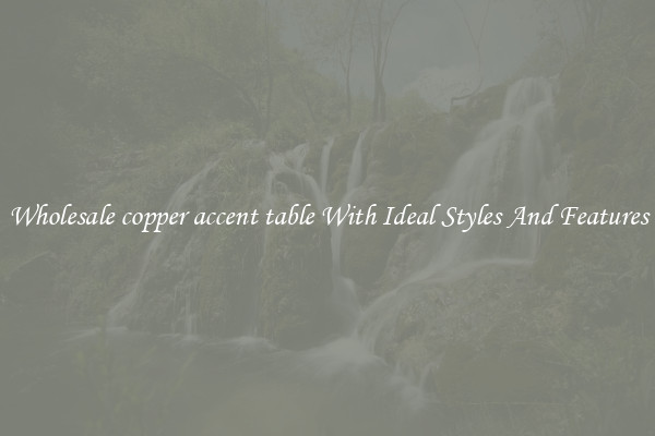 Wholesale copper accent table With Ideal Styles And Features