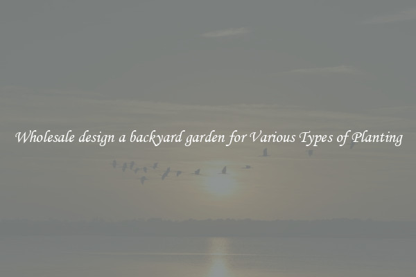 Wholesale design a backyard garden for Various Types of Planting