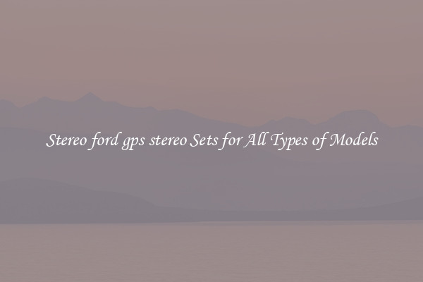 Stereo ford gps stereo Sets for All Types of Models