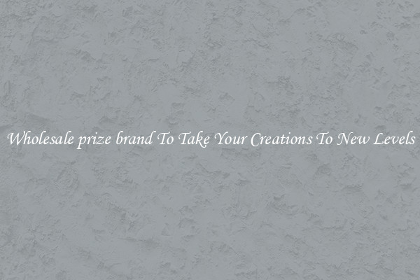 Wholesale prize brand To Take Your Creations To New Levels
