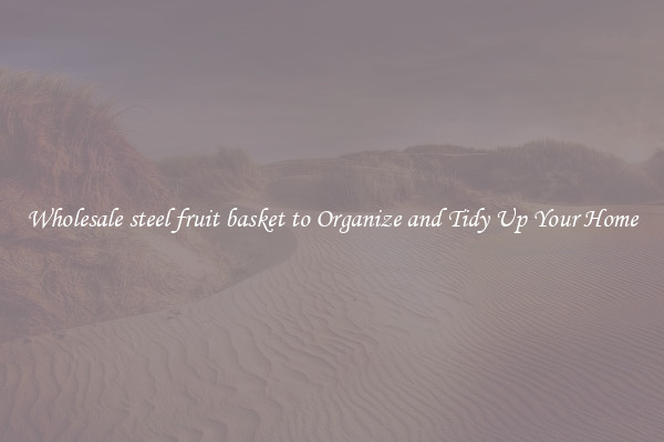 Wholesale steel fruit basket to Organize and Tidy Up Your Home