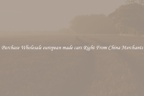 Purchase Wholesale european made cars Right From China Merchants