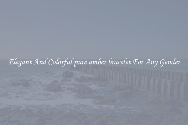 Elegant And Colorful pure amber bracelet For Any Gender