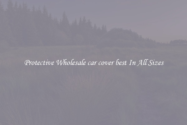 Protective Wholesale car cover best In All Sizes