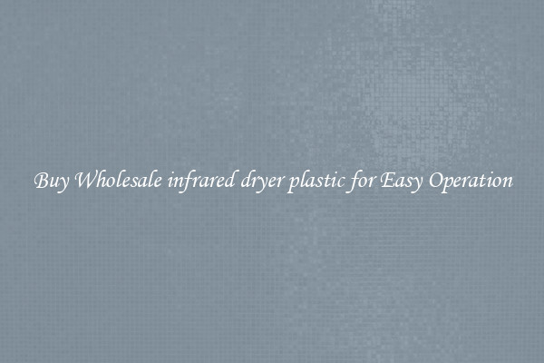 Buy Wholesale infrared dryer plastic for Easy Operation