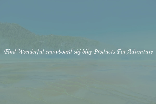 Find Wonderful snowboard ski bike Products For Adventure