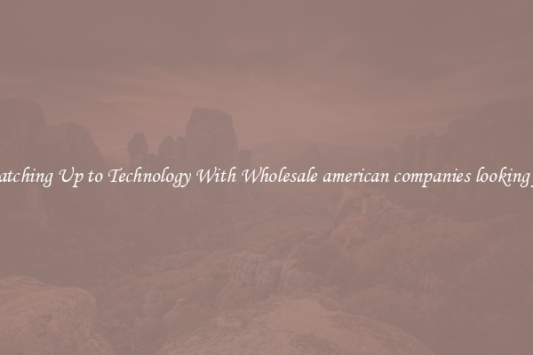 Matching Up to Technology With Wholesale american companies looking for