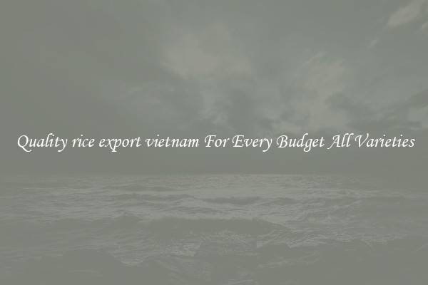 Quality rice export vietnam For Every Budget All Varieties