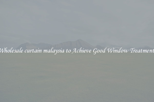 Wholesale curtain malaysia to Achieve Good Window Treatments