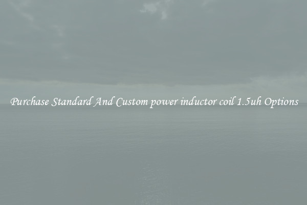 Purchase Standard And Custom power inductor coil 1.5uh Options