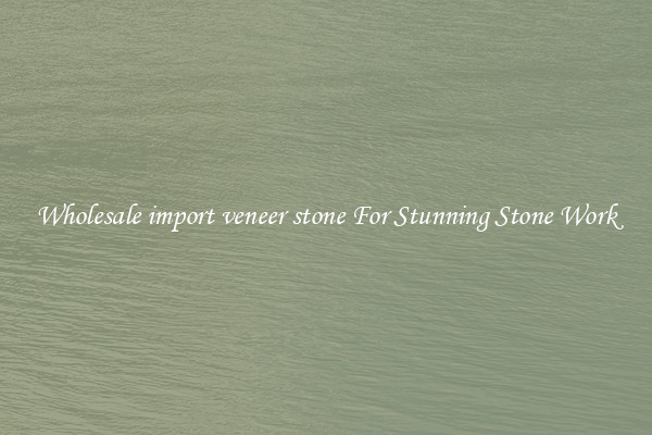 Wholesale import veneer stone For Stunning Stone Work