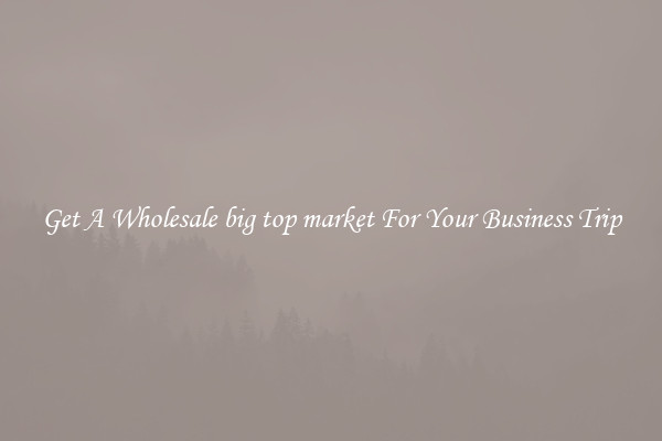 Get A Wholesale big top market For Your Business Trip