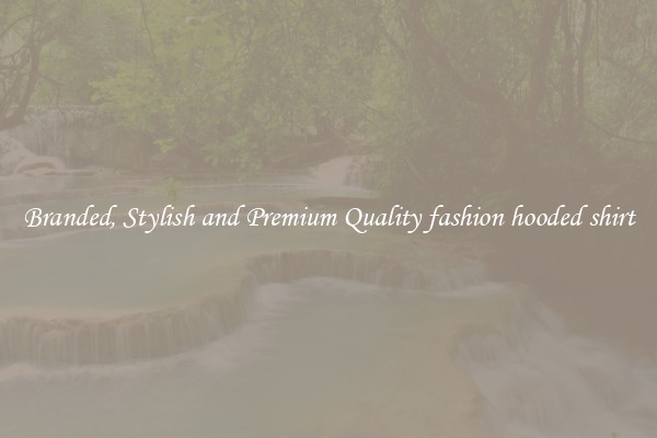 Branded, Stylish and Premium Quality fashion hooded shirt