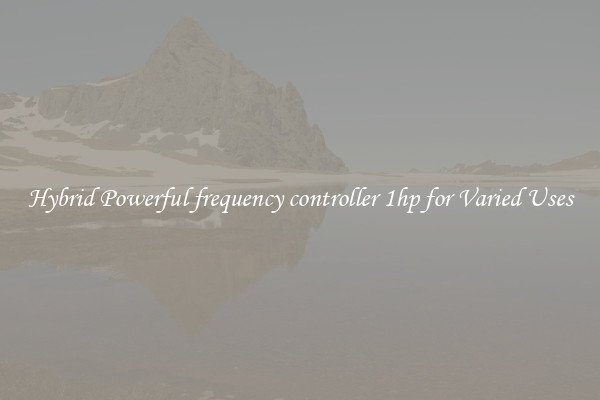 Hybrid Powerful frequency controller 1hp for Varied Uses