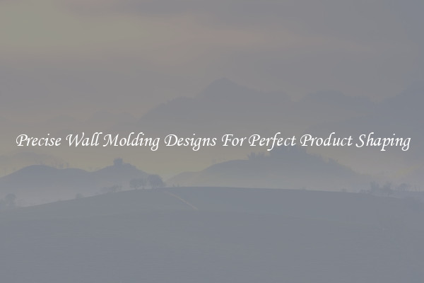 Precise Wall Molding Designs For Perfect Product Shaping