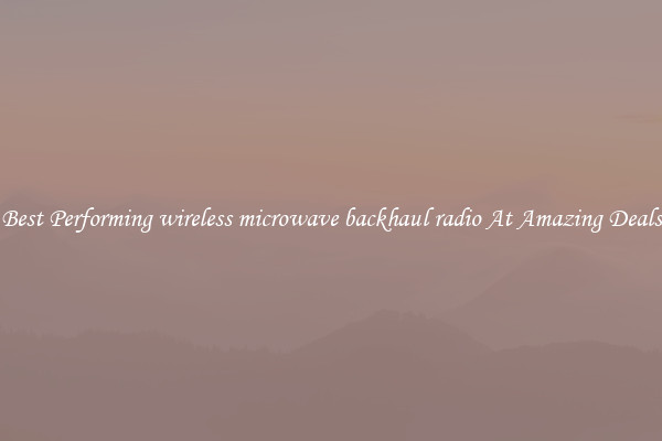 Best Performing wireless microwave backhaul radio At Amazing Deals