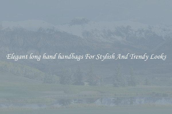 Elegant long hand handbags For Stylish And Trendy Looks