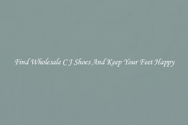 Find Wholesale C J Shoes And Keep Your Feet Happy