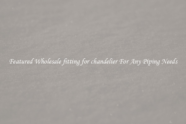 Featured Wholesale fitting for chandelier For Any Piping Needs