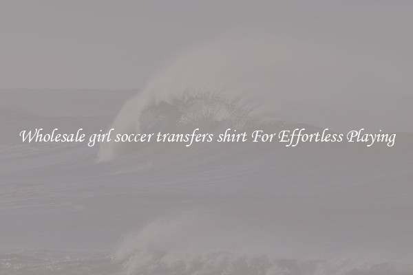 Wholesale girl soccer transfers shirt For Effortless Playing