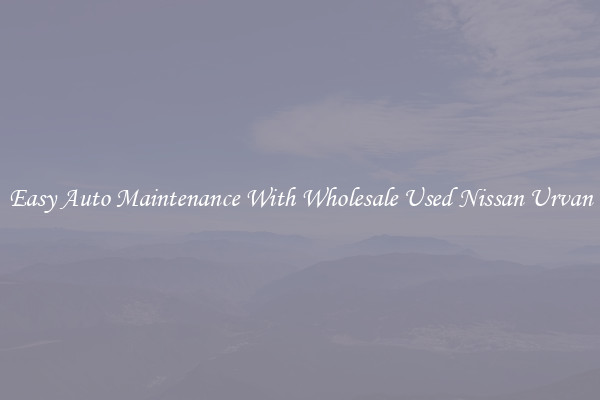 Easy Auto Maintenance With Wholesale Used Nissan Urvan