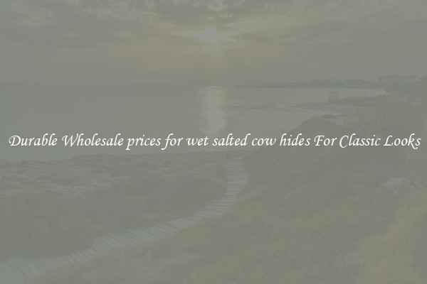 Durable Wholesale prices for wet salted cow hides For Classic Looks