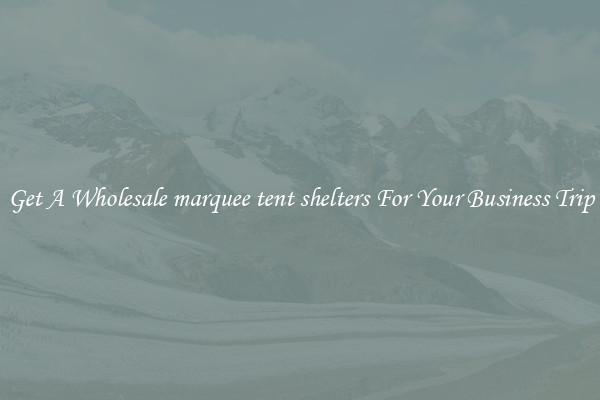 Get A Wholesale marquee tent shelters For Your Business Trip
