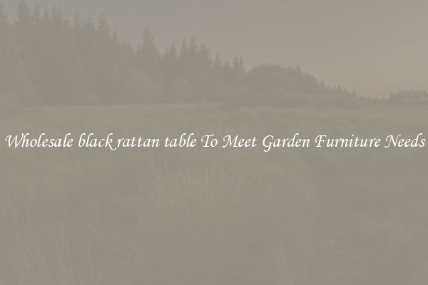 Wholesale black rattan table To Meet Garden Furniture Needs