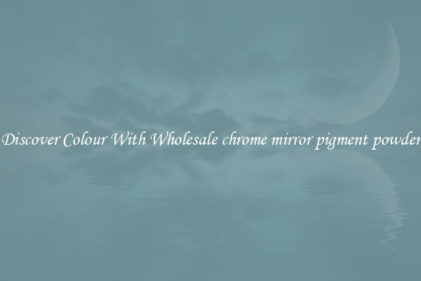 Discover Colour With Wholesale chrome mirror pigment powder