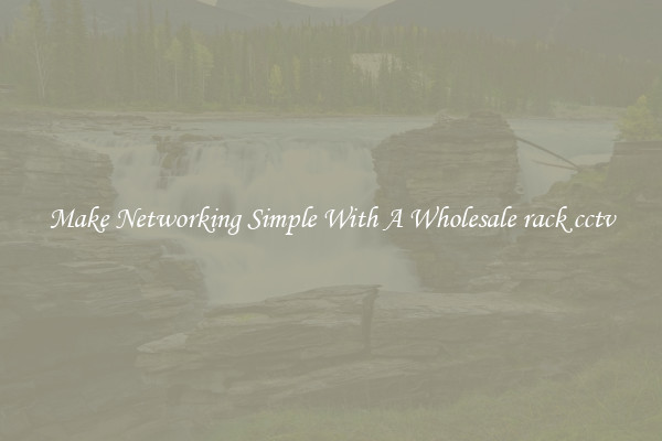 Make Networking Simple With A Wholesale rack cctv