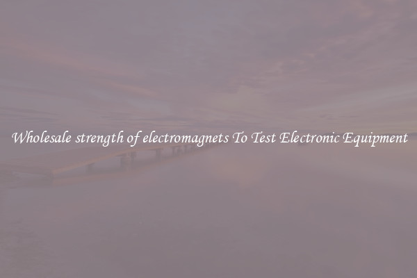 Wholesale strength of electromagnets To Test Electronic Equipment