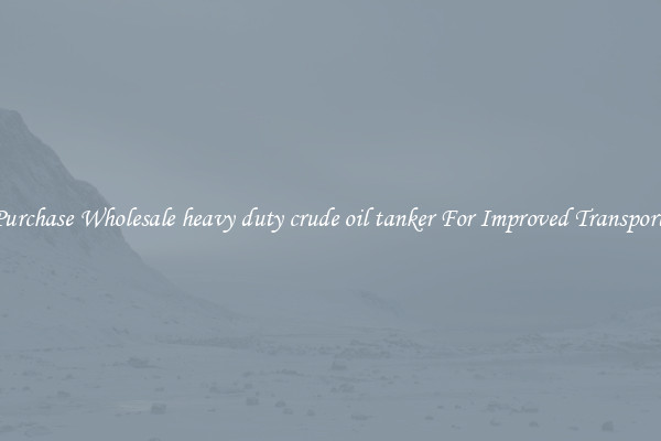 Purchase Wholesale heavy duty crude oil tanker For Improved Transport 