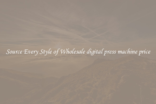 Source Every Style of Wholesale digital press machine price