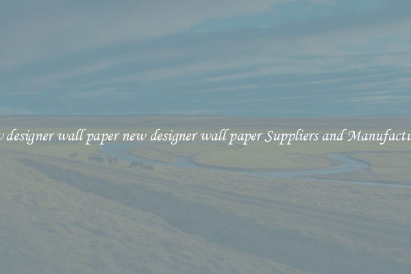 new designer wall paper new designer wall paper Suppliers and Manufacturers