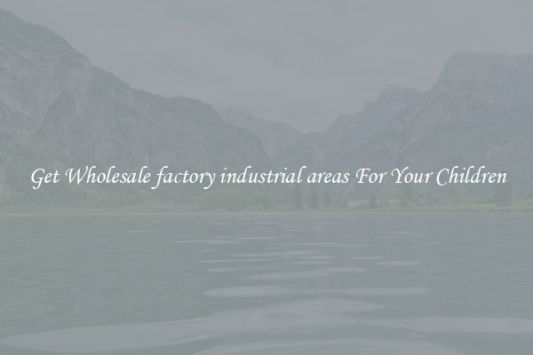 Get Wholesale factory industrial areas For Your Children
