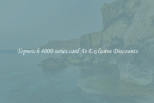 Topnotch 4000 series card At Exclusive Discounts