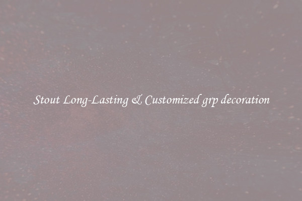 Stout Long-Lasting & Customized grp decoration