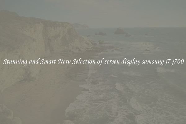Stunning and Smart New Selection of screen display samsung j7 j700