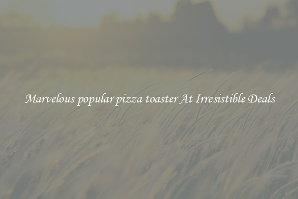 Marvelous popular pizza toaster At Irresistible Deals