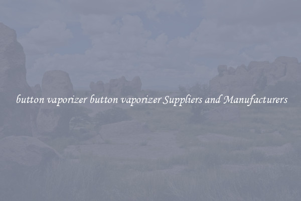 button vaporizer button vaporizer Suppliers and Manufacturers