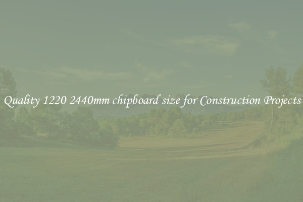 Quality 1220 2440mm chipboard size for Construction Projects