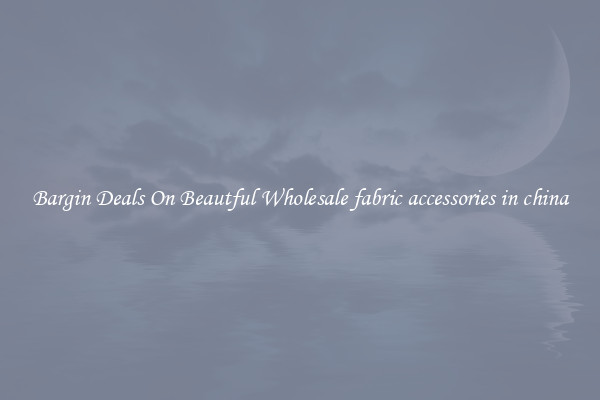Bargin Deals On Beautful Wholesale fabric accessories in china