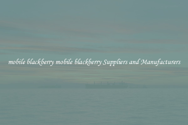 mobile blackberry mobile blackberry Suppliers and Manufacturers