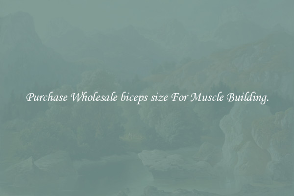 Purchase Wholesale biceps size For Muscle Building.