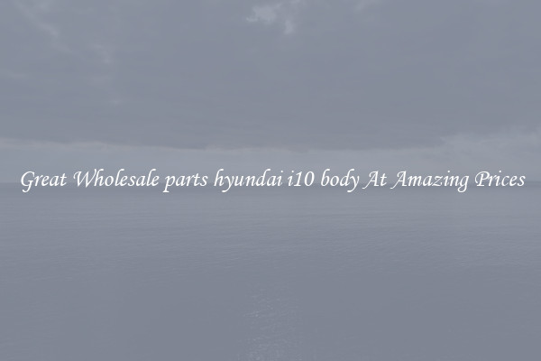 Great Wholesale parts hyundai i10 body At Amazing Prices