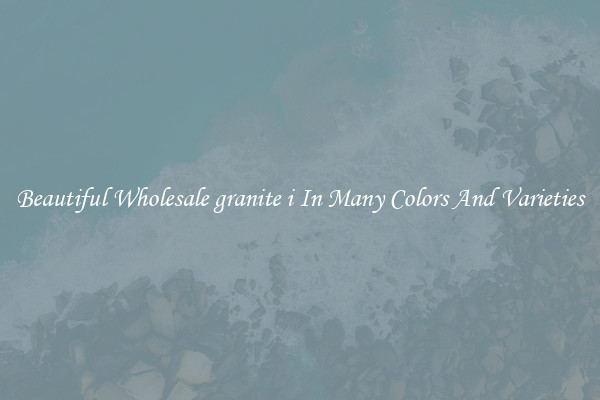 Beautiful Wholesale granite i In Many Colors And Varieties