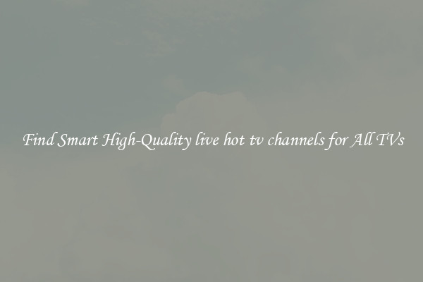 Find Smart High-Quality live hot tv channels for All TVs