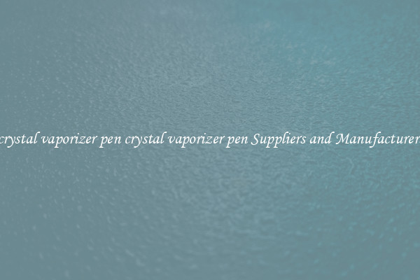 crystal vaporizer pen crystal vaporizer pen Suppliers and Manufacturers