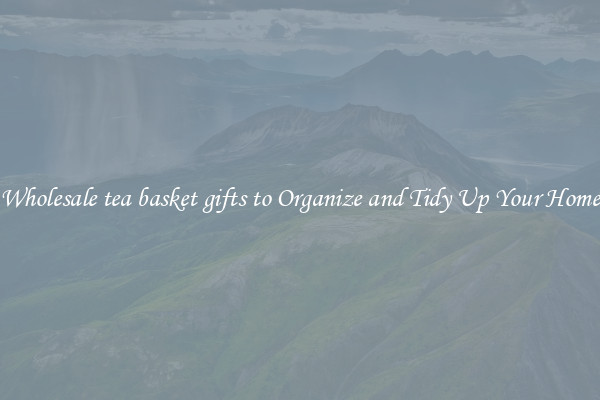 Wholesale tea basket gifts to Organize and Tidy Up Your Home